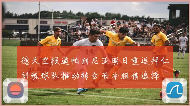 德天空报道帕利尼亚明日重返拜仁训练球队推动转会而非租借选择