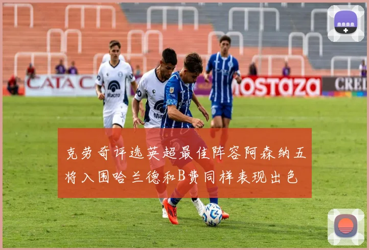 克劳奇评选英超最佳阵容阿森纳五将入围哈兰德和B费同样表现出色