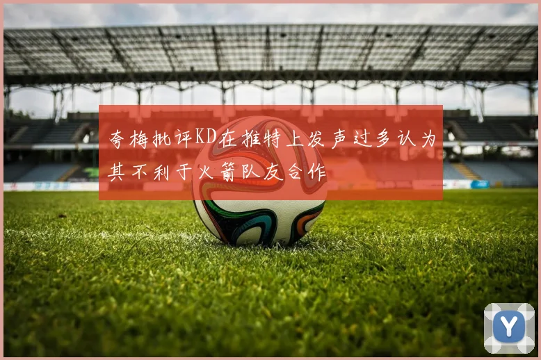 夸梅批评KD在推特上发声过多认为其不利于火箭队友合作