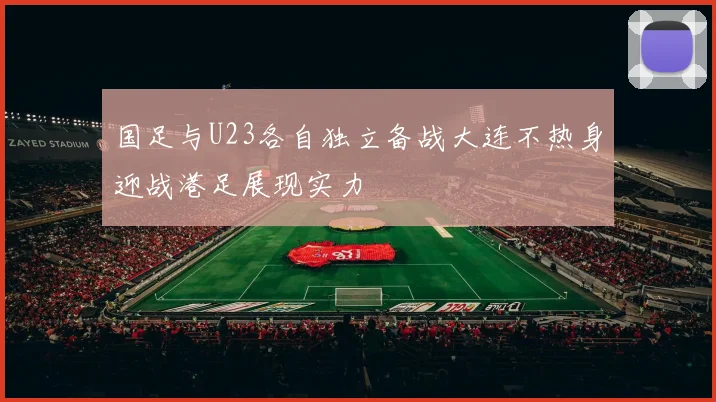 国足与U23各自独立备战大连不热身迎战港足展现实力
